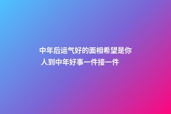 中年后运气好的面相希望是你 人到中年好事一件接一件